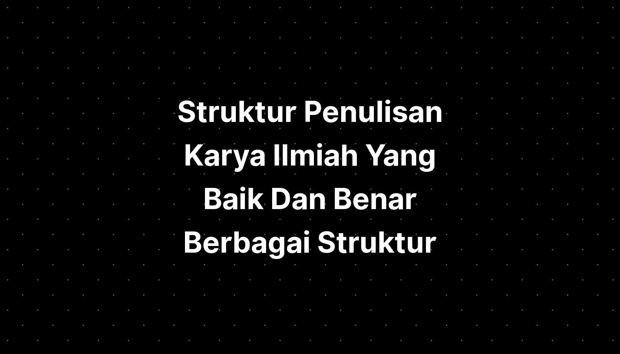 Struktur Penulisan Karya Ilmiah Yang Baik Dan Benar Berbagai Struktur ...